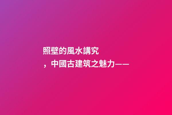 照壁的風水講究，中國古建筑之魅力——(照壁墻)-第1張-觀點-玄機派